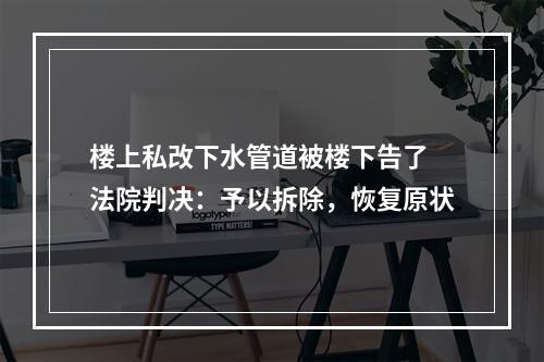 楼上私改下水管道被楼下告了 法院判决：予以拆除，恢复原状
