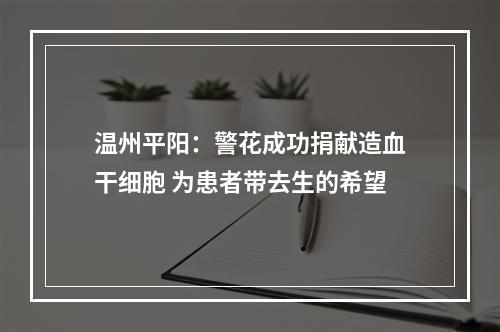 温州平阳：警花成功捐献造血干细胞 为患者带去生的希望