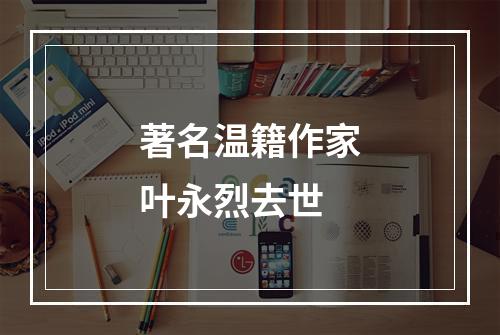 著名温籍作家叶永烈去世