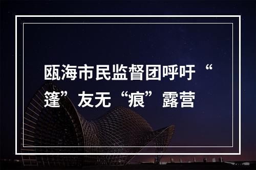 瓯海市民监督团呼吁“篷”友无“痕”露营