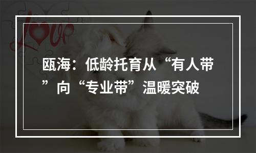 瓯海：低龄托育从“有人带”向“专业带”温暖突破