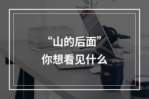 “山的后面”你想看见什么