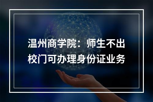 温州商学院：师生不出校门可办理身份证业务