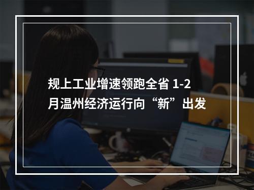 规上工业增速领跑全省 1-2月温州经济运行向“新”出发