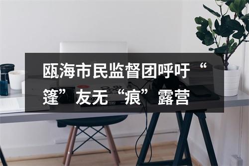 瓯海市民监督团呼吁“篷”友无“痕”露营