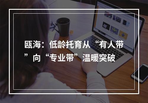 瓯海：低龄托育从“有人带”向“专业带”温暖突破