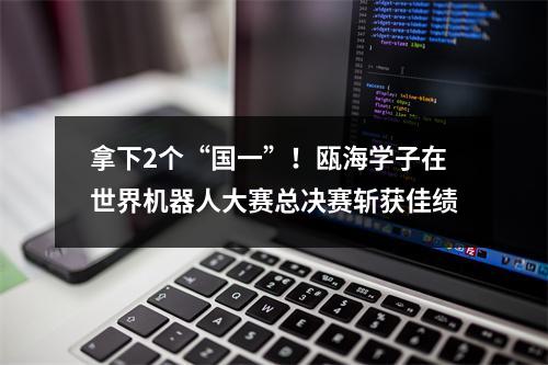 拿下2个“国一”！瓯海学子在世界机器人大赛总决赛斩获佳绩