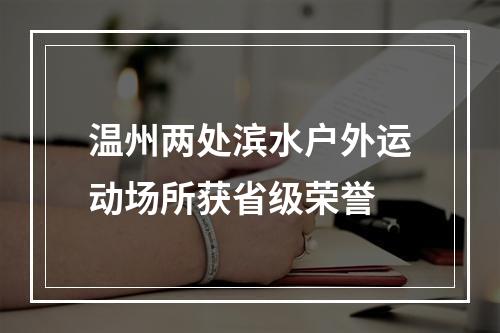 温州两处滨水户外运动场所获省级荣誉