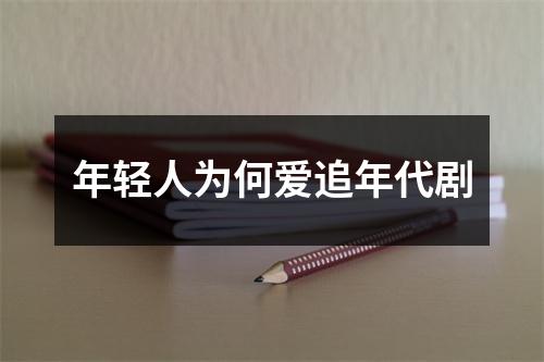 年轻人为何爱追年代剧