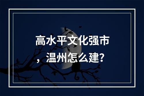 高水平文化强市，温州怎么建？
