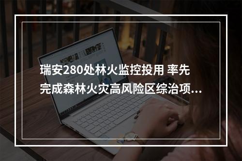 瑞安280处林火监控投用 率先完成森林火灾高风险区综治项目