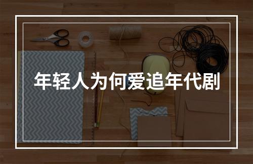 年轻人为何爱追年代剧