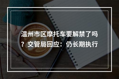 温州市区摩托车要解禁了吗？交管局回应：仍长期执行