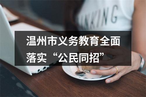 温州市义务教育全面落实“公民同招”