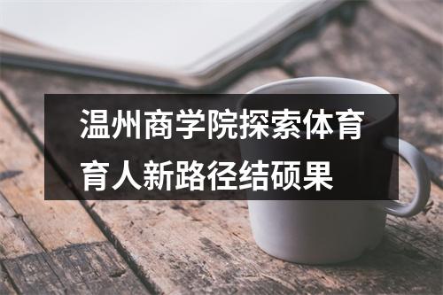 温州商学院探索体育育人新路径结硕果
