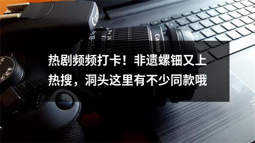 热剧频频打卡！非遗螺钿又上热搜，洞头这里有不少同款哦