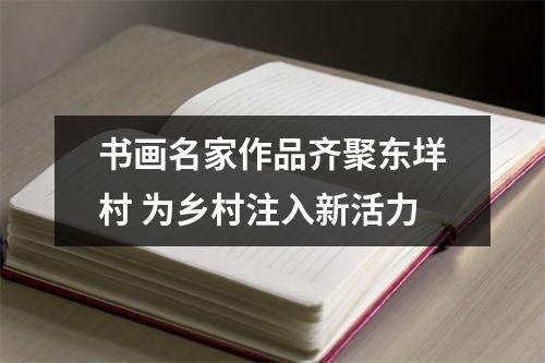 书画名家作品齐聚东垟村 为乡村注入新活力