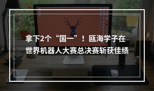 拿下2个“国一”！瓯海学子在世界机器人大赛总决赛斩获佳绩