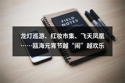 龙灯巡游、红妆市集、飞天凤凰……瓯海元宵节越“闹”越欢乐