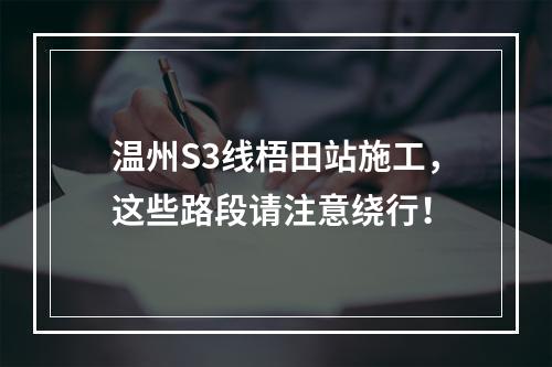 温州S3线梧田站施工，这些路段请注意绕行！