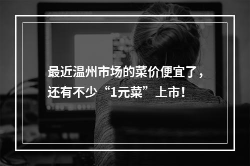最近温州市场的菜价便宜了，还有不少“1元菜”上市！