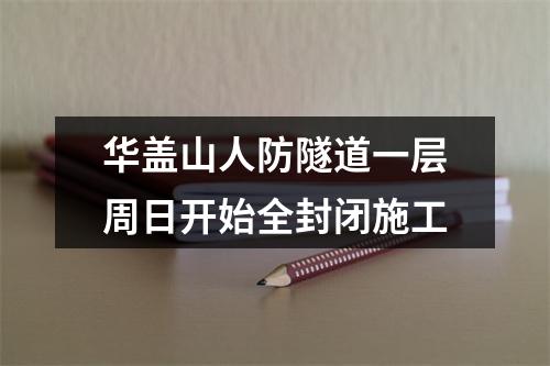 华盖山人防隧道一层周日开始全封闭施工