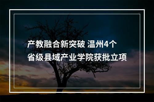 产教融合新突破 温州4个省级县域产业学院获批立项