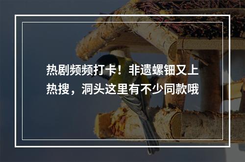热剧频频打卡！非遗螺钿又上热搜，洞头这里有不少同款哦