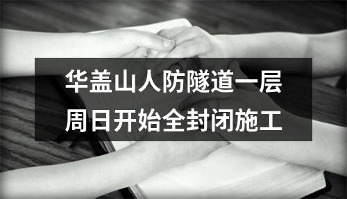 华盖山人防隧道一层周日开始全封闭施工