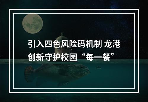 引入四色风险码机制 龙港创新守护校园“每一餐”