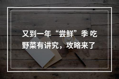 又到一年“尝鲜”季 吃野菜有讲究，攻略来了
