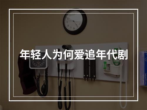 年轻人为何爱追年代剧