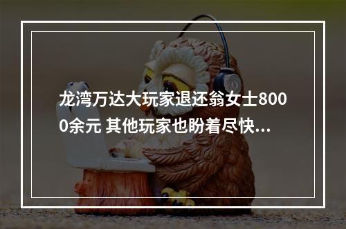 龙湾万达大玩家退还翁女士8000余元 其他玩家也盼着尽快收到退款