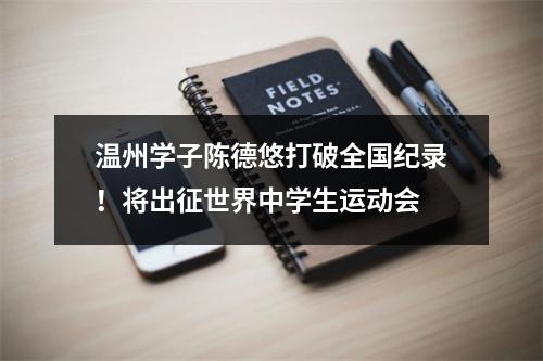 温州学子陈德悠打破全国纪录！将出征世界中学生运动会
