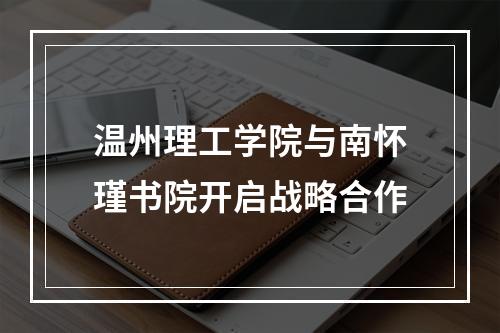 温州理工学院与南怀瑾书院开启战略合作