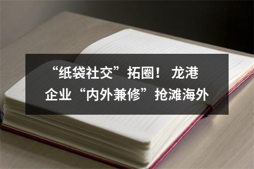 “纸袋社交”拓圈！ 龙港企业“内外兼修”抢滩海外