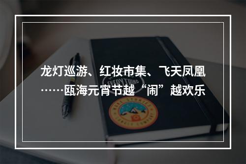 龙灯巡游、红妆市集、飞天凤凰……瓯海元宵节越“闹”越欢乐