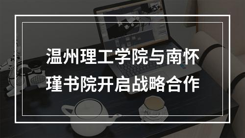 温州理工学院与南怀瑾书院开启战略合作