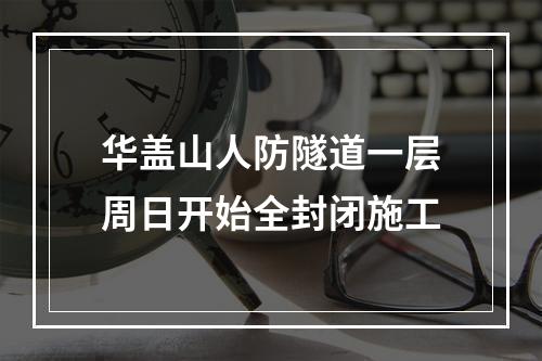华盖山人防隧道一层周日开始全封闭施工