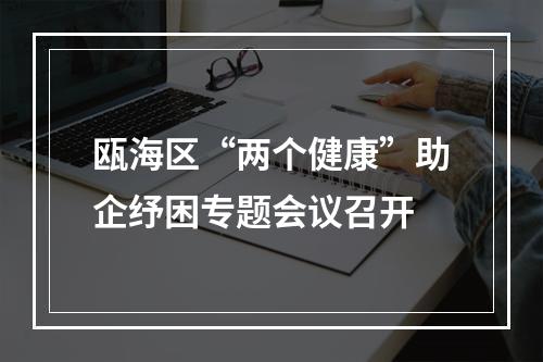 瓯海区“两个健康”助企纾困专题会议召开