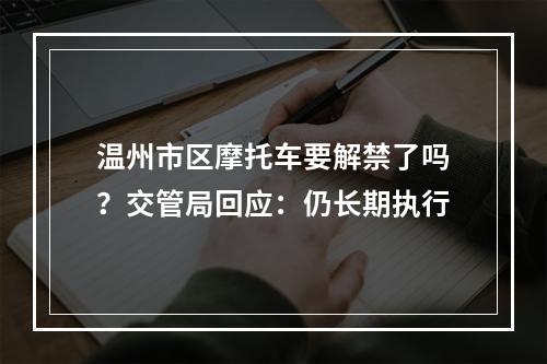 温州市区摩托车要解禁了吗？交管局回应：仍长期执行