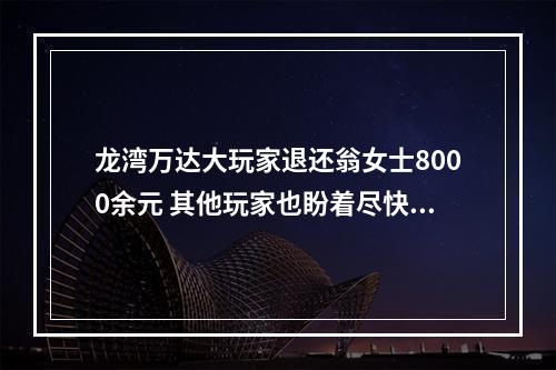 龙湾万达大玩家退还翁女士8000余元 其他玩家也盼着尽快收到退款