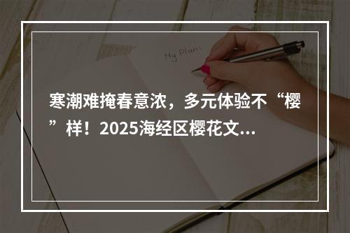 寒潮难掩春意浓，多元体验不“樱”样！2025海经区樱花文化周浪漫开启