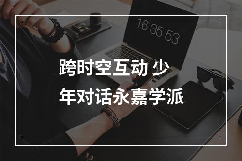 跨时空互动 少年对话永嘉学派