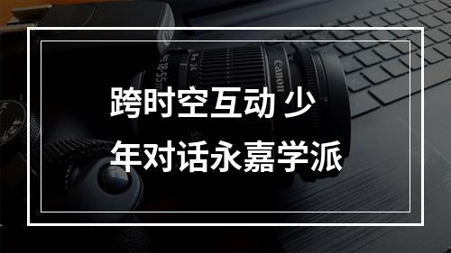 跨时空互动 少年对话永嘉学派