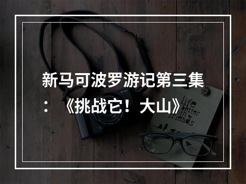 新马可波罗游记第三集：《挑战它！大山》