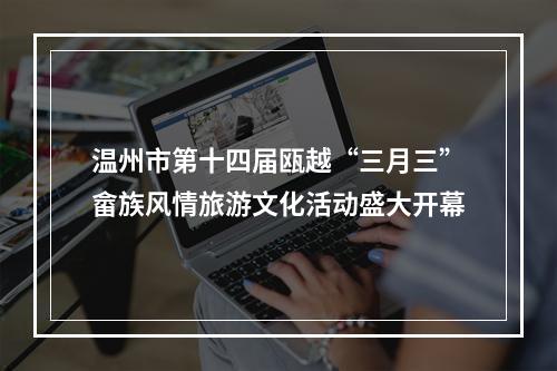 温州市第十四届瓯越“三月三”畲族风情旅游文化活动盛大开幕