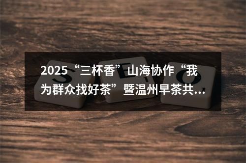 2025“三杯香”山海协作“我为群众找好茶”暨温州早茶共富市集活动正在举行
