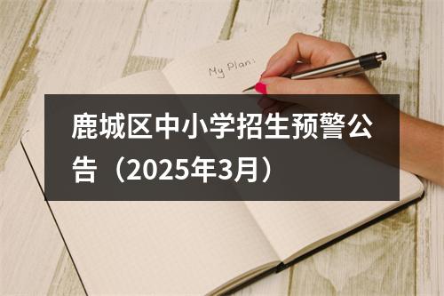 鹿城区中小学招生预警公告（2025年3月）