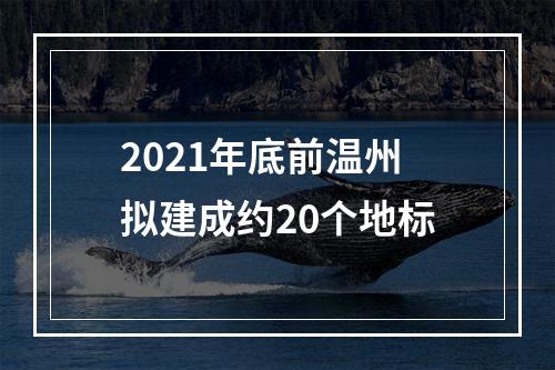 2021年底前温州拟建成约20个地标